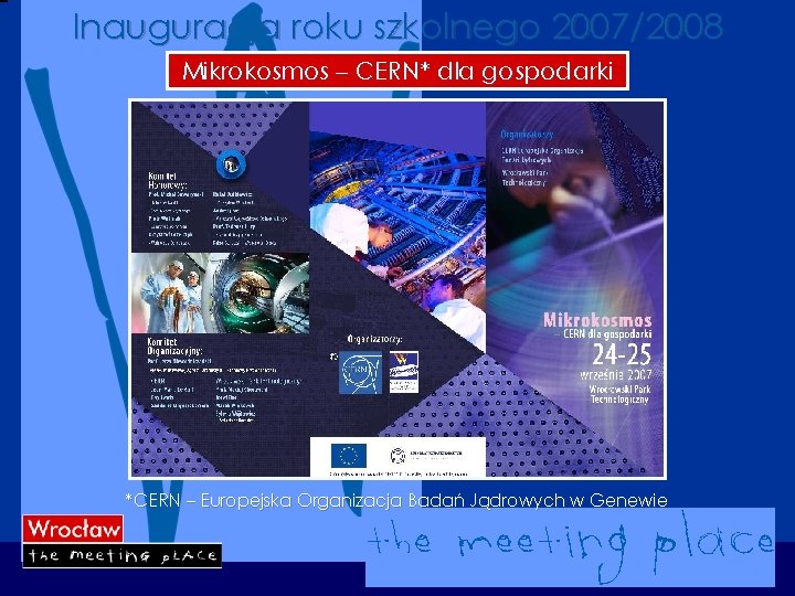 Inauguracja roku szkolnego 2007/2008 Mikrokosmos – CERN* dla gospodarki *CERN – Europejska Organizacja Badań
