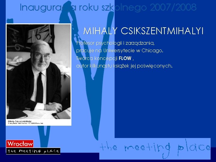 Inauguracja roku szkolnego 2007/2008 MIHALY CSIKSZENTMIHALYI Profesor psychologii i zarządzania, pracuje na Uniwersytecie w