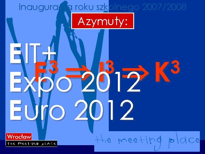 Inauguracja roku szkolnego 2007/2008 Azymuty: E IT+3 3 3 Þ Þ E I K