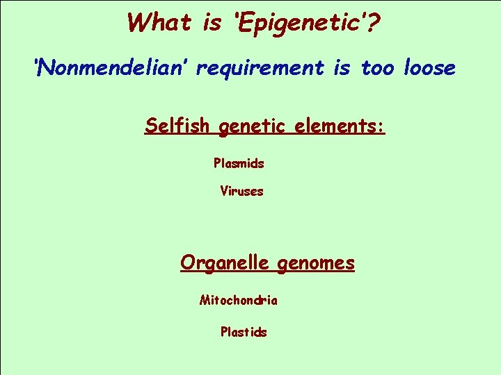 What is ‘Epigenetic’? ‘Nonmendelian’ requirement is too loose Selfish genetic elements: Plasmids Viruses Organelle