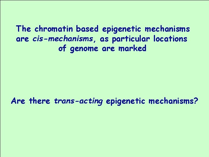The chromatin based epigenetic mechanisms are cis-mechanisms, as particular locations of genome are marked