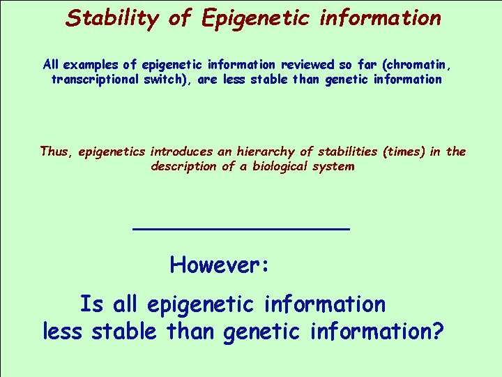 Stability of Epigenetic information All examples of epigenetic information reviewed so far (chromatin, transcriptional