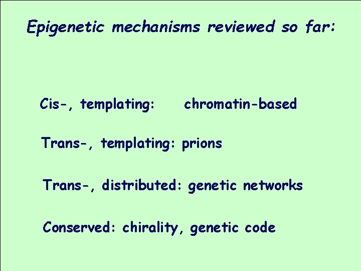 Epigenetic mechanisms reviewed so far: Cis-, templating: chromatin-based Trans-, templating: prions Trans-, distributed: genetic