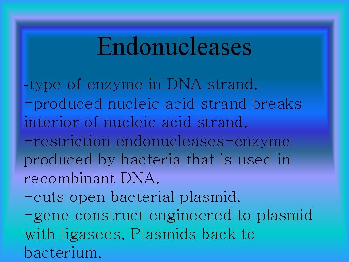 Endonucleases -type of enzyme in DNA strand. -produced nucleic acid strand breaks interior of