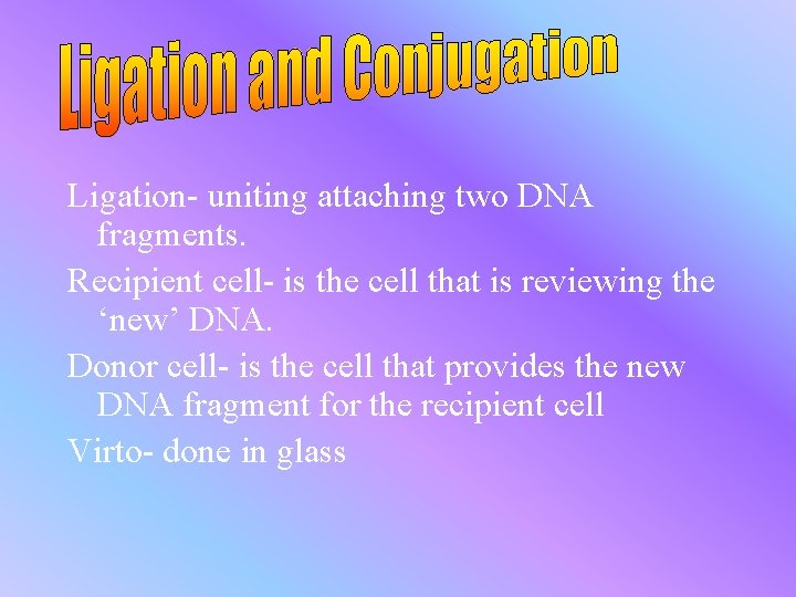 Ligation- uniting attaching two DNA fragments. Recipient cell- is the cell that is reviewing