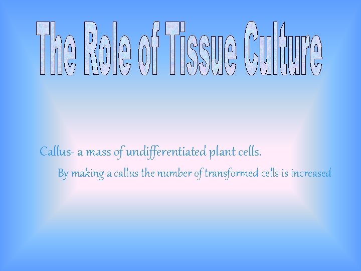Callus- a mass of undifferentiated plant cells. By making a callus the number of