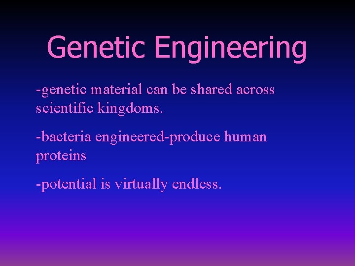 Genetic Engineering -genetic material can be shared across scientific kingdoms. -bacteria engineered-produce human proteins