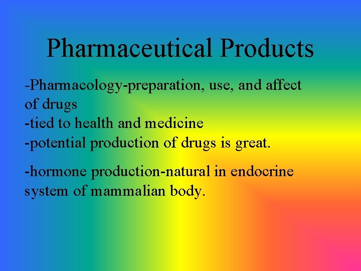 Pharmaceutical Products -Pharmacology-preparation, use, and affect of drugs -tied to health and medicine -potential