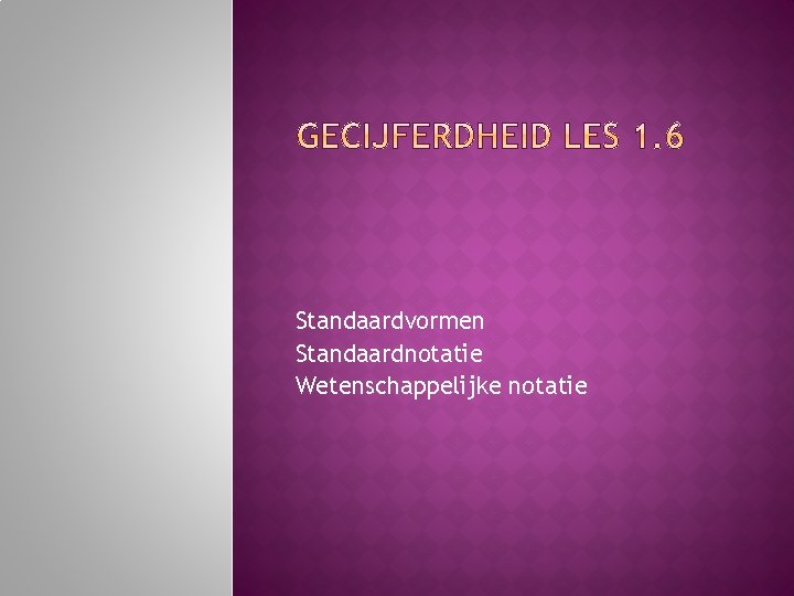 Standaardvormen Standaardnotatie Wetenschappelijke notatie 