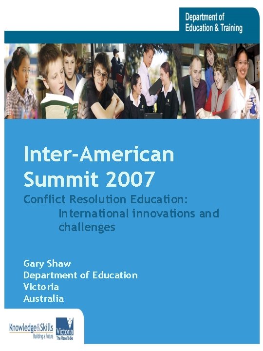 Inter-American Summit 2007 Conflict Resolution Education: International innovations and challenges Gary Shaw Department of