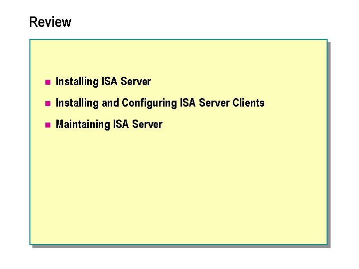 Review n Installing ISA Server n Installing and Configuring ISA Server Clients n Maintaining