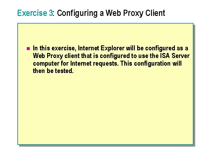 Exercise 3: Configuring a Web Proxy Client n In this exercise, Internet Explorer will