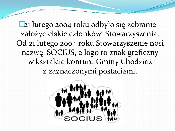 � 21 lutego 2004 roku odbyło się zebranie założycielskie członków Stowarzyszenia. Od 21 lutego