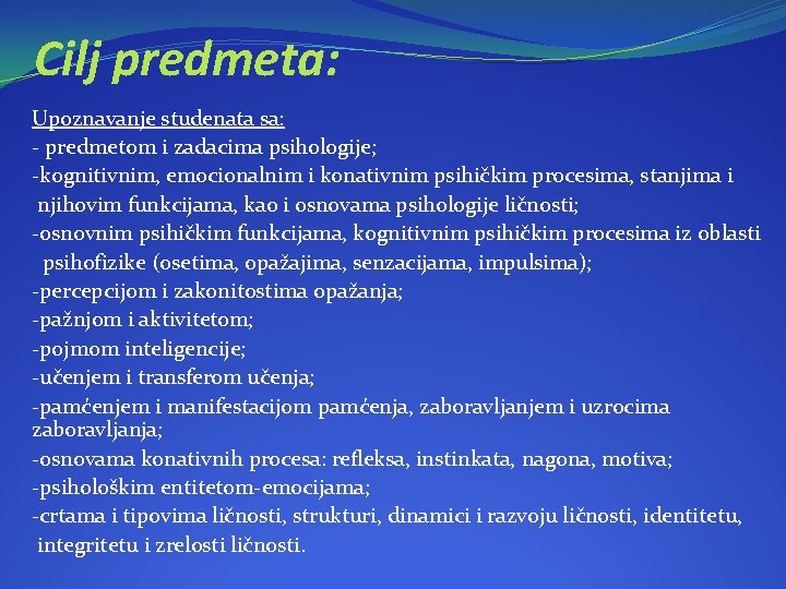 Cilj predmeta: Upoznavanje studenata sa: - predmetom i zadacima psihologije; -kognitivnim, emocionalnim i konativnim