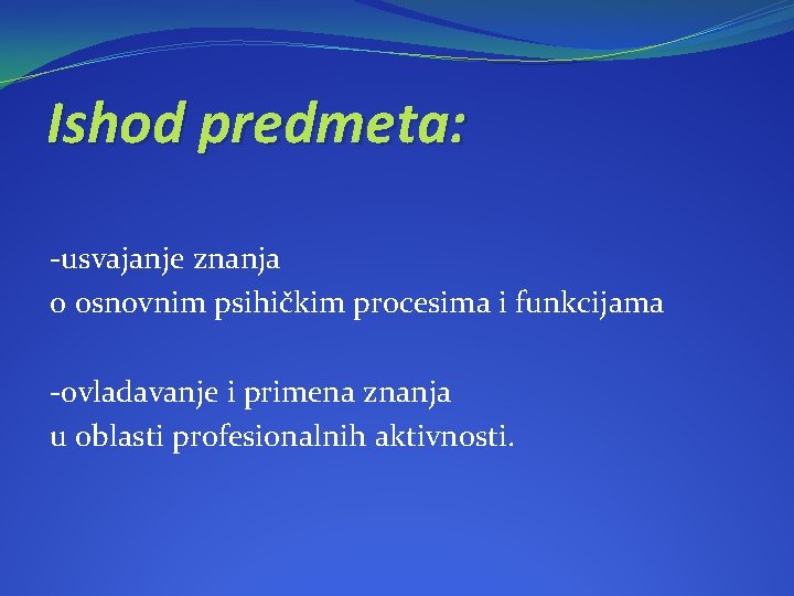 Ishod predmeta: -usvajanje znanja o osnovnim psihičkim procesima i funkcijama -ovladavanje i primena znanja