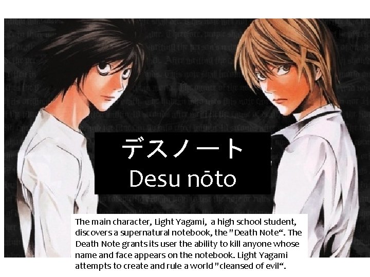 デスノート Desu nōto The main character, Light Yagami, a high school student, discovers a