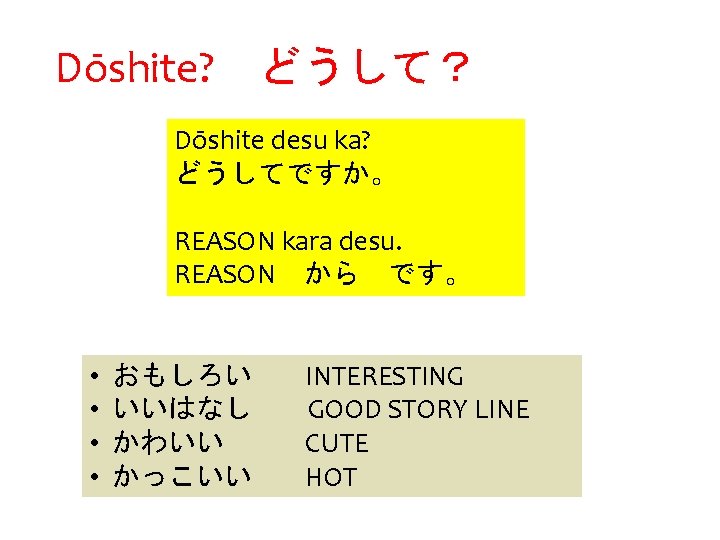 Dōshite? どうして？ Dōshite desu ka? どうしてですか。 REASON kara desu. REASON から です。 • •