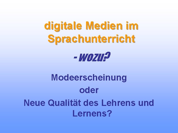 digitale Medien im Sprachunterricht - wozu? Modeerscheinung oder Neue Qualität des Lehrens und Lernens?