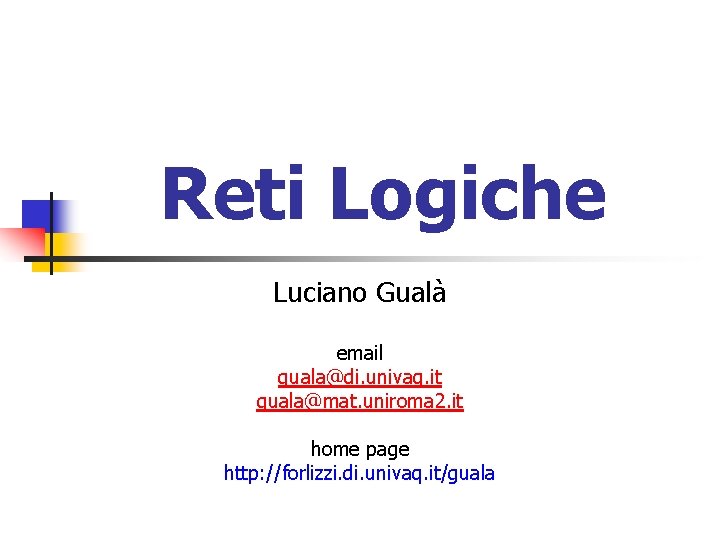 Reti Logiche Luciano Gualà email guala@di. univaq. it guala@mat. uniroma 2. it home page