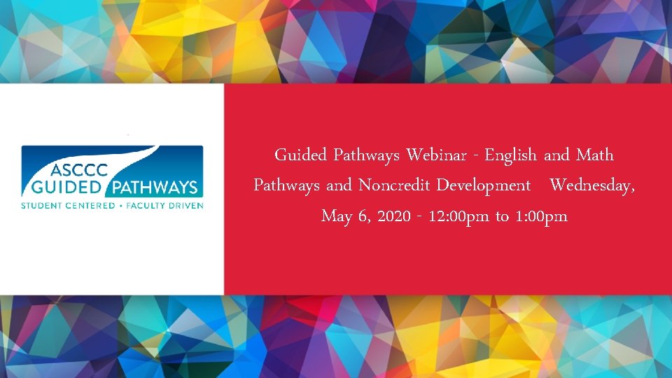 Guided Pathways Webinar - English and Math Pathways and Noncredit Development Wednesday, May 6,