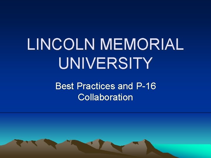 LINCOLN MEMORIAL UNIVERSITY Best Practices and P-16 Collaboration 