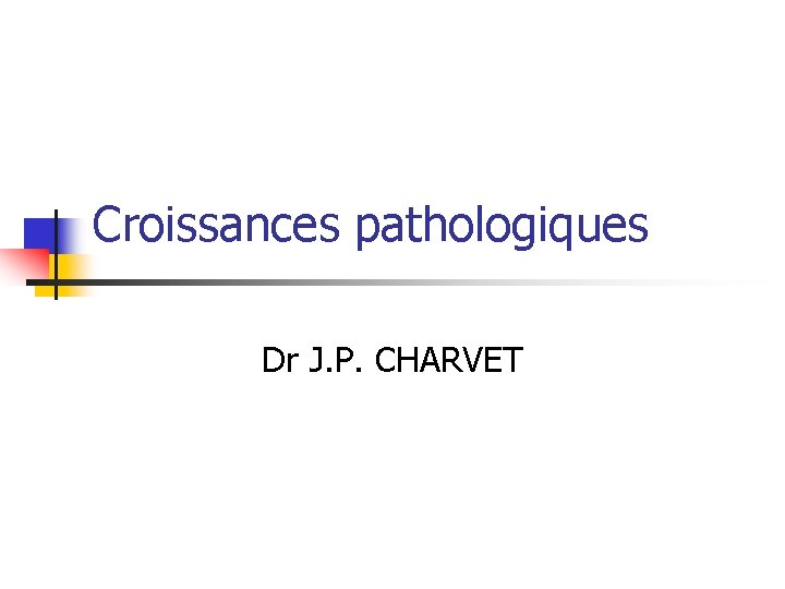 Croissances pathologiques Dr J. P. CHARVET 