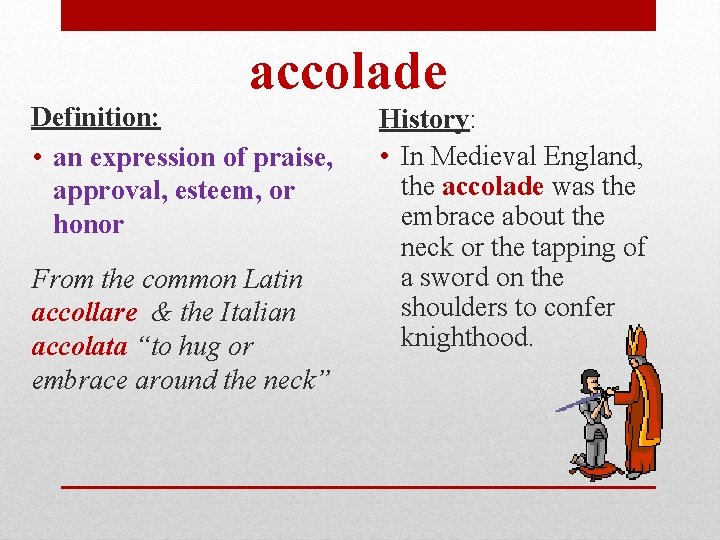 accolade Definition: • an expression of praise, approval, esteem, or honor From the common