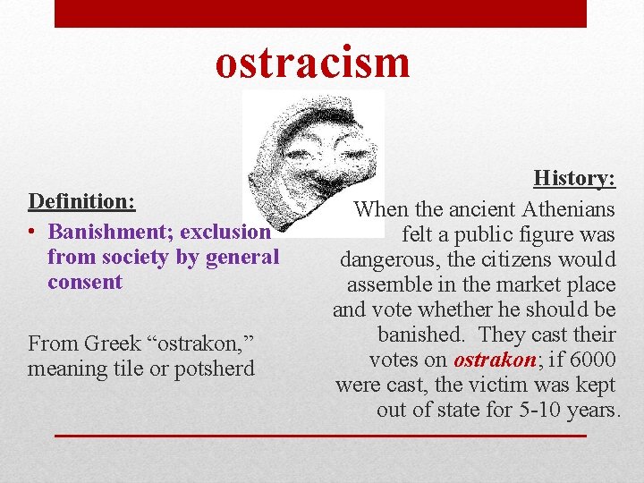 ostracism Definition: • Banishment; exclusion from society by general consent From Greek “ostrakon, ”