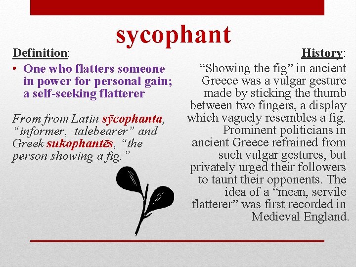 sycophant Definition: • One who flatters someone in power for personal gain; a self-seeking