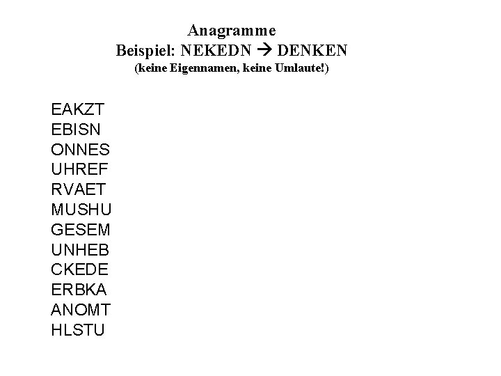 Anagramme Beispiel: NEKEDN DENKEN (keine Eigennamen, keine Umlaute!) EAKZT EBISN ONNES UHREF RVAET MUSHU