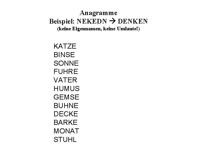 Anagramme Beispiel: NEKEDN DENKEN (keine Eigennamen, keine Umlaute!) KATZE BINSE SONNE FUHRE VATER HUMUS