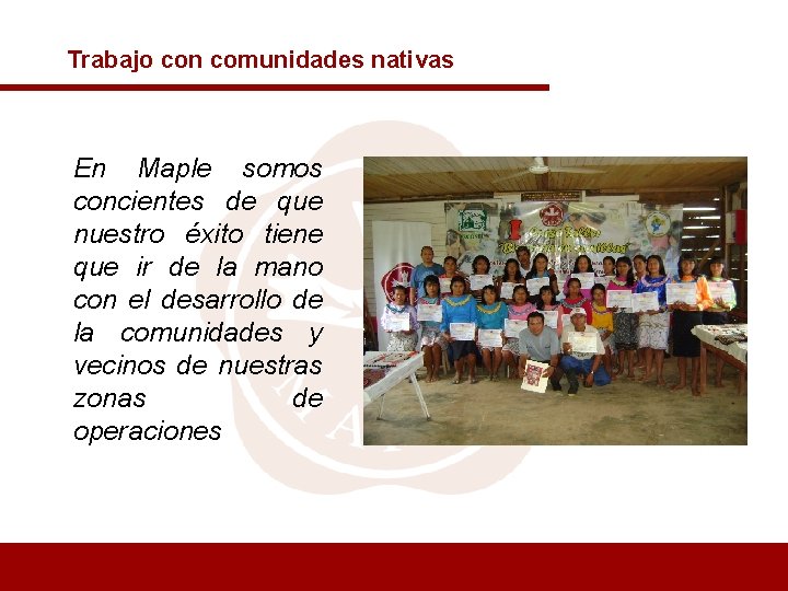 Trabajo con comunidades nativas En Maple somos concientes de que nuestro éxito tiene que