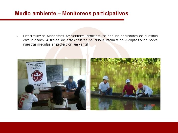 Medio ambiente – Monitoreos participativos • Desarrollamos Monitoreos Ambientales Participativos con los pobladores de