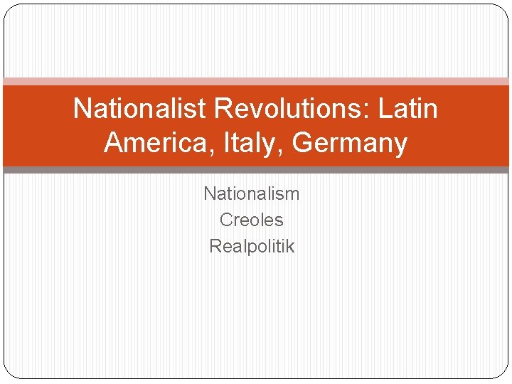 Nationalist Revolutions: Latin America, Italy, Germany Nationalism Creoles Realpolitik 