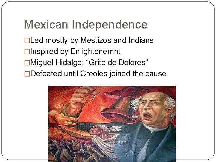 Mexican Independence �Led mostly by Mestizos and Indians �Inspired by Enlightenemnt �Miguel Hidalgo: “Grito