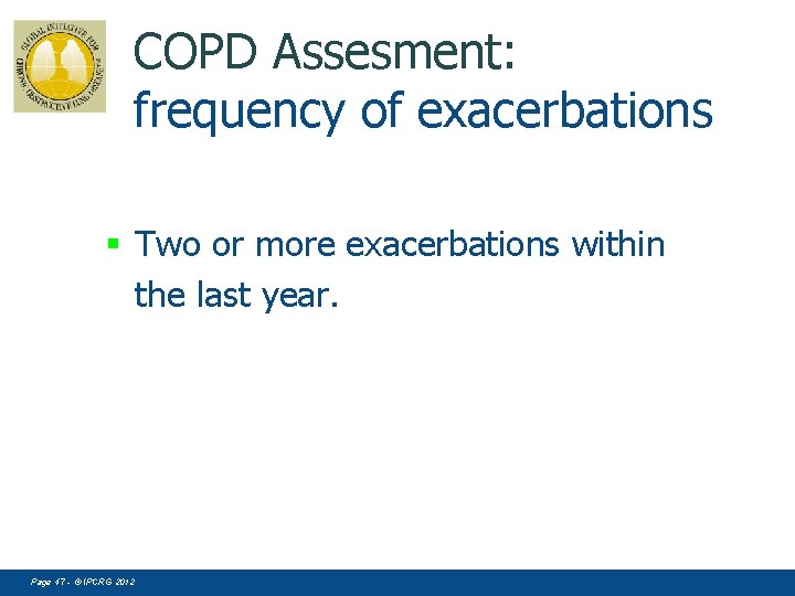 COPD Assesment: frequency of exacerbations § Two or more exacerbations within the last year.