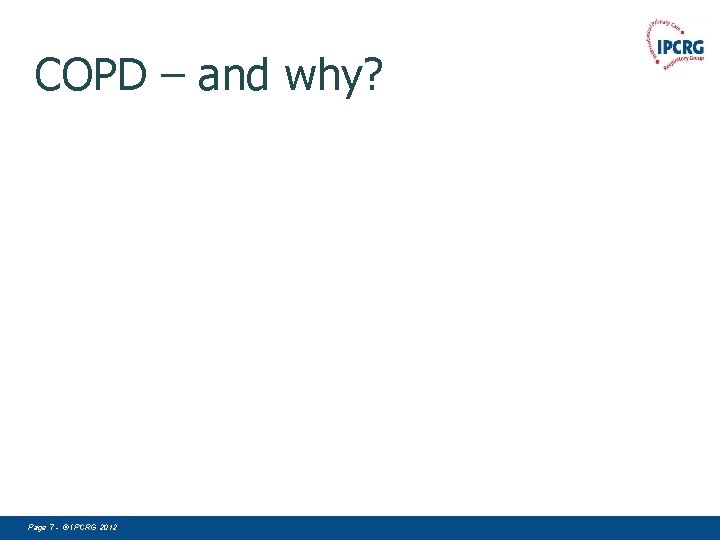 COPD – and why? Page 7 - © IPCRG 2012 