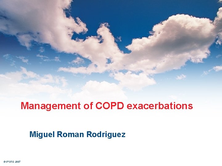 Management of COPD exacerbations Miguel Roman Rodriguez © IPCRG 2007 