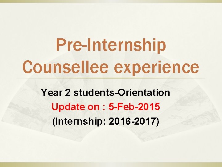 Pre-Internship Counsellee experience Year 2 students-Orientation Update on : 5 -Feb-2015 (Internship: 2016 -2017)