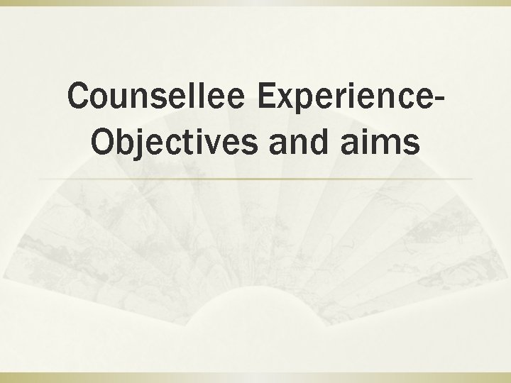 Counsellee Experience. Objectives and aims 