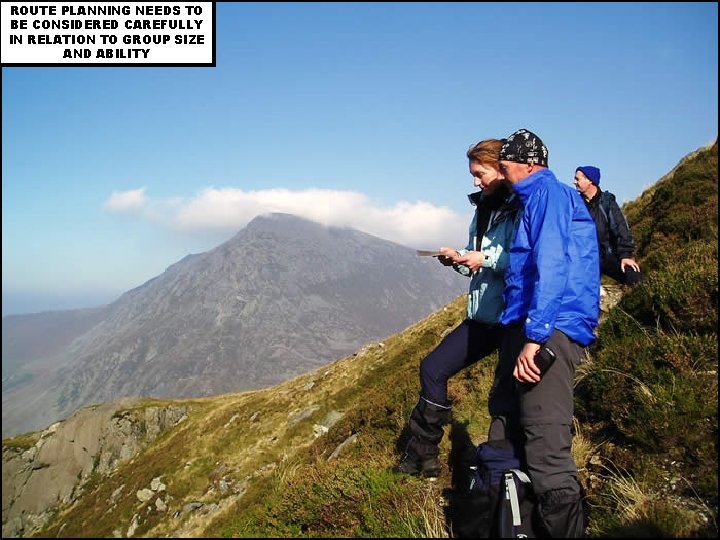 ROUTE PLANNING NEEDS TO BE CONSIDERED CAREFULLY IN RELATION TO GROUP SIZE AND ABILITY ROUTE PLANNING NEEDS TO BE CONSIDERED CAREFULLY IN RELATION TO GROUP SIZE AND ABILITY