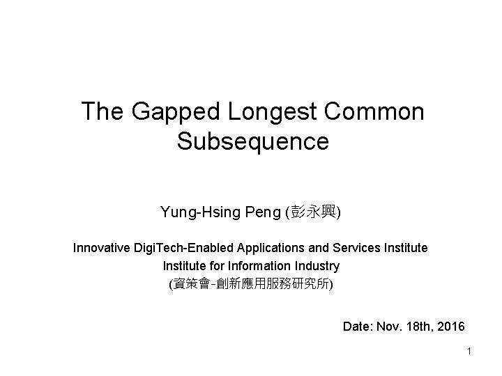 The Gapped Longest Common Subsequence Yung-Hsing Peng (彭永興) Innovative Digi. Tech-Enabled Applications and Services