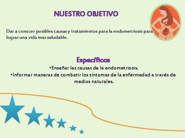 NUESTRO OBJETIVO Dar a conocer posibles causas y tratamientos para la endometriosis para lograr