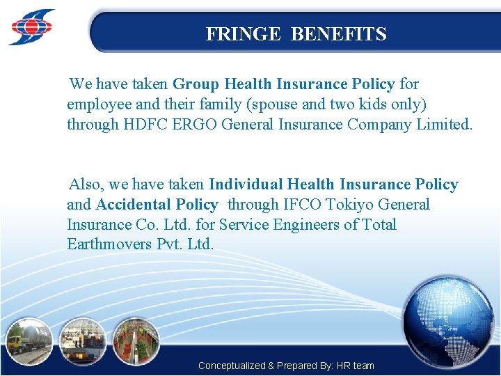 FRINGE BENEFITS We have taken Group Health Insurance Policy for employee and their family