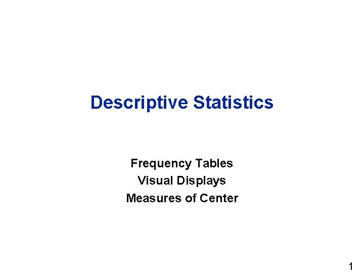 Descriptive Statistics Frequency Tables Visual Displays Measures of Center 1 