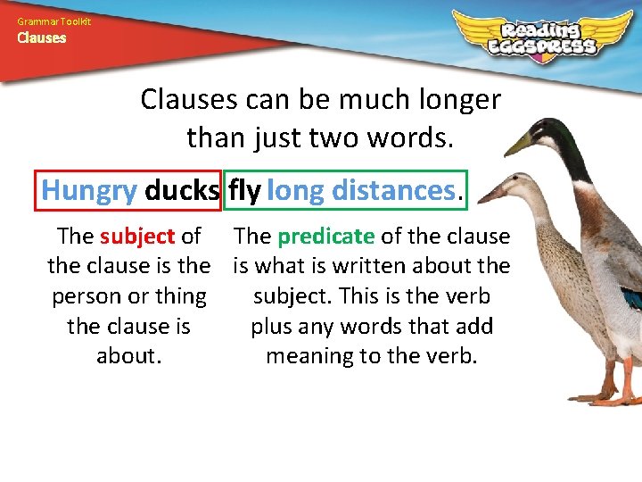 Grammar Toolkit Clauses can be much longer than just two words. Hungry ducks fly