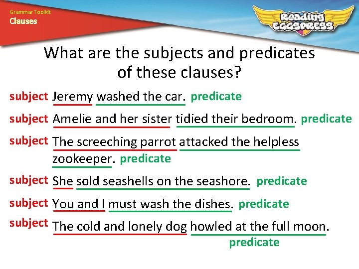 Grammar Toolkit Clauses What are the subjects and predicates of these clauses? subject Jeremy