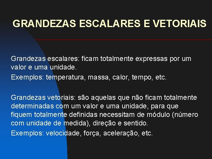 GRANDEZAS ESCALARES E VETORIAIS Grandezas escalares: ficam totalmente expressas por um valor e uma