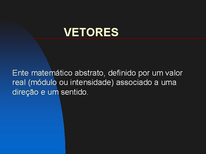 VETORES Ente matemático abstrato, definido por um valor real (módulo ou intensidade) associado a