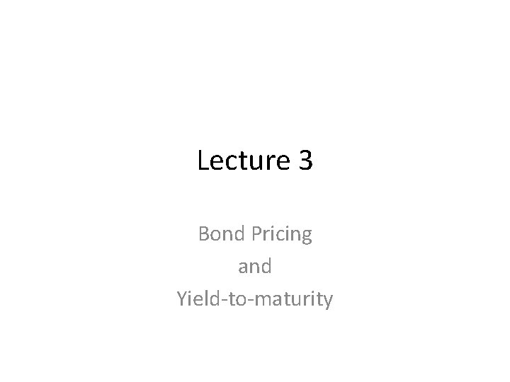 Lecture 3 Bond Pricing and Yield-to-maturity 